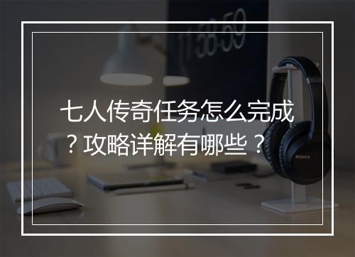 七人传奇任务怎么完成？攻略详解有哪些？