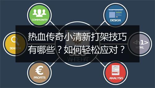 热血传奇小清新打架技巧有哪些？如何轻松应对？