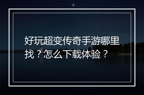 好玩超变传奇手游哪里找？怎么下载体验？