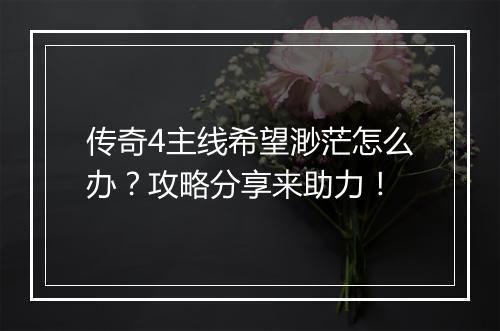 传奇4主线希望渺茫怎么办？攻略分享来助力！
