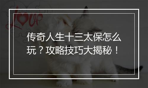 传奇人生十三太保怎么玩？攻略技巧大揭秘！