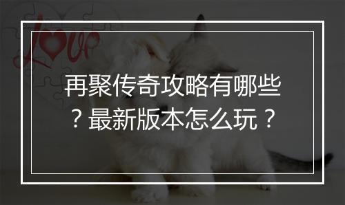 再聚传奇攻略有哪些？最新版本怎么玩？