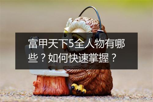 富甲天下5全人物有哪些？如何快速掌握？