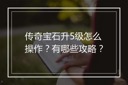 传奇宝石升5级怎么操作？有哪些攻略？