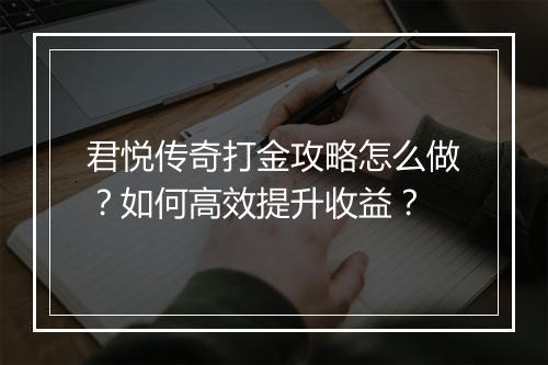 君悦传奇打金攻略怎么做？如何高效提升收益？