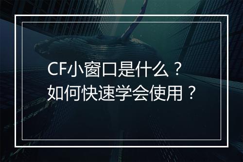 CF小窗口是什么？如何快速学会使用？