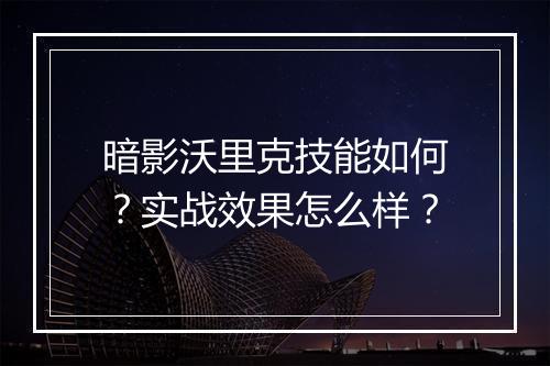 暗影沃里克技能如何？实战效果怎么样？