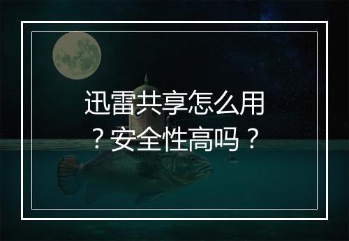 迅雷共享怎么用？安全性高吗？