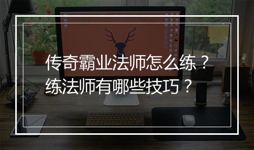 传奇霸业法师怎么练？练法师有哪些技巧？