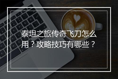 泰坦之旅传奇飞刀怎么用？攻略技巧有哪些？