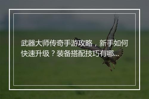 武器大师传奇手游攻略，新手如何快速升级？装备搭配技巧有哪些？