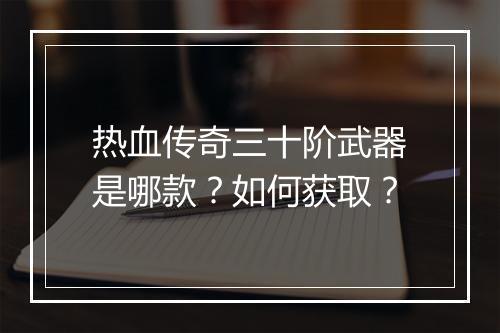 热血传奇三十阶武器是哪款？如何获取？