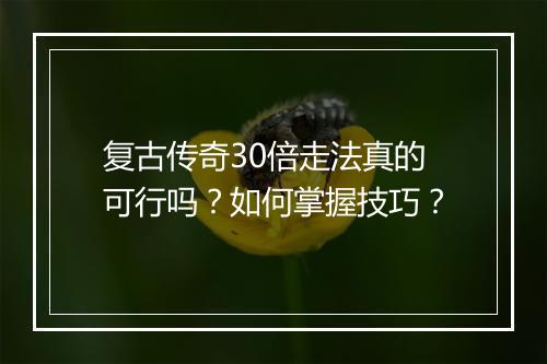 复古传奇30倍走法真的可行吗？如何掌握技巧？