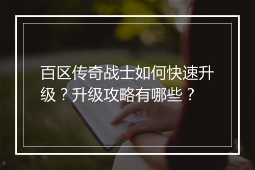 百区传奇战士如何快速升级？升级攻略有哪些？