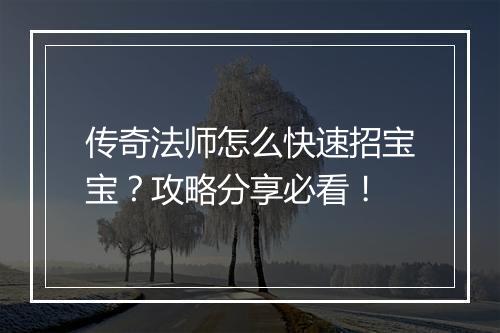 传奇法师怎么快速招宝宝？攻略分享必看！