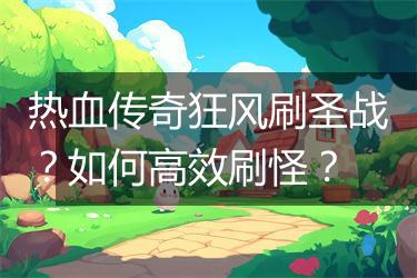 热血传奇狂风刷圣战？如何高效刷怪？