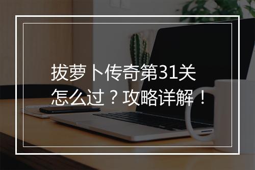 拔萝卜传奇第31关怎么过？攻略详解！