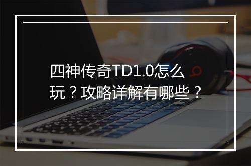 四神传奇TD1.0怎么玩？攻略详解有哪些？