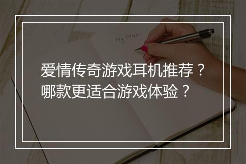 爱情传奇游戏耳机推荐？哪款更适合游戏体验？