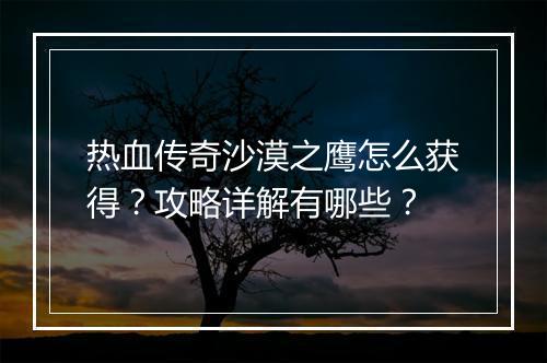 热血传奇沙漠之鹰怎么获得？攻略详解有哪些？