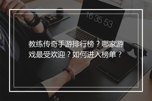 教练传奇手游排行榜？哪家游戏最受欢迎？如何进入榜单？