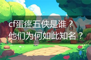 cf蛋疼五侠是谁？他们为何如此知名？