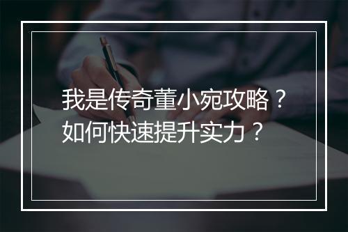 我是传奇董小宛攻略？如何快速提升实力？