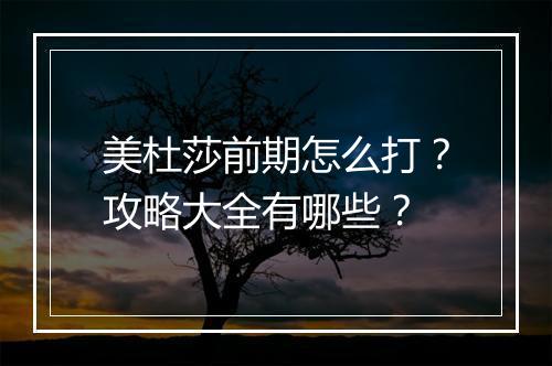 美杜莎前期怎么打？攻略大全有哪些？