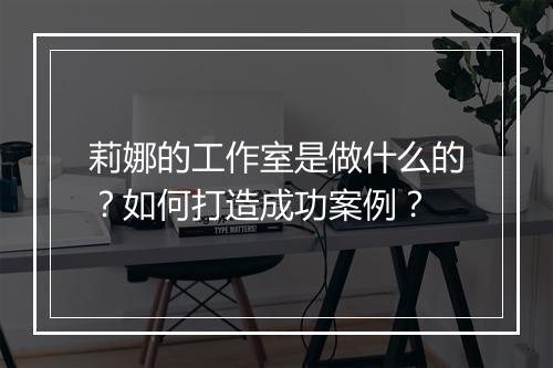 莉娜的工作室是做什么的？如何打造成功案例？