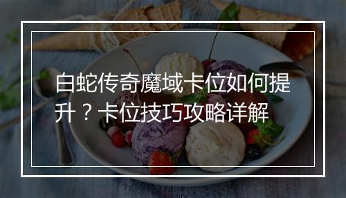 白蛇传奇魔域卡位如何提升？卡位技巧攻略详解