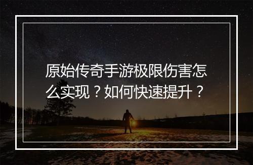 原始传奇手游极限伤害怎么实现？如何快速提升？