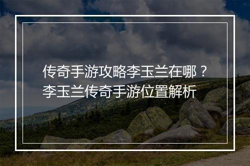 传奇手游攻略李玉兰在哪？李玉兰传奇手游位置解析