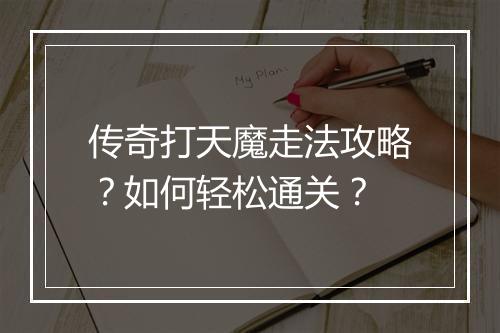 传奇打天魔走法攻略？如何轻松通关？
