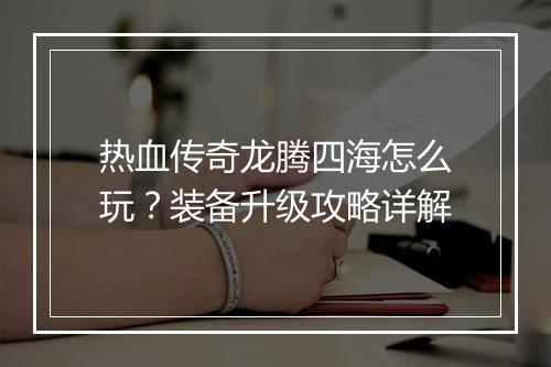 热血传奇龙腾四海怎么玩？装备升级攻略详解