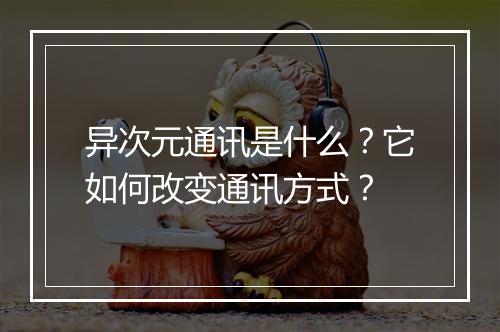 异次元通讯是什么？它如何改变通讯方式？