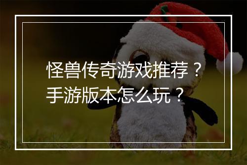 怪兽传奇游戏推荐？手游版本怎么玩？