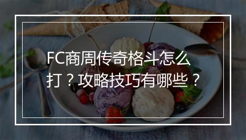 FC商周传奇格斗怎么打？攻略技巧有哪些？