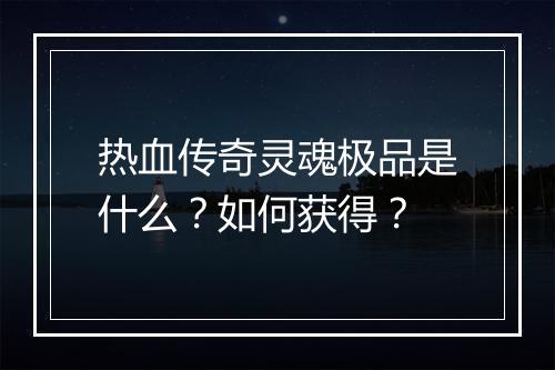 热血传奇灵魂极品是什么？如何获得？