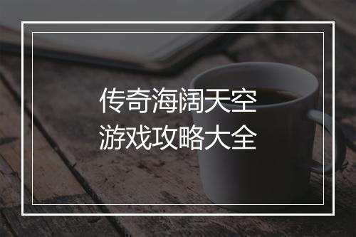 传奇海阔天空游戏攻略大全