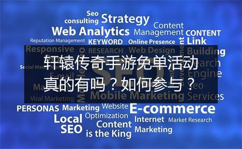 轩辕传奇手游免单活动真的有吗？如何参与？