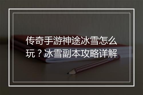 传奇手游神途冰雪怎么玩？冰雪副本攻略详解