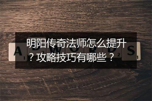 明阳传奇法师怎么提升？攻略技巧有哪些？