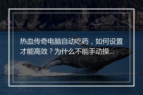 热血传奇电脑自动吃药，如何设置才能高效？为什么不能手动操作？