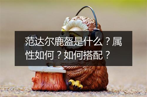 范达尔鹿盔是什么？属性如何？如何搭配？