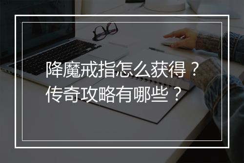 降魔戒指怎么获得？传奇攻略有哪些？
