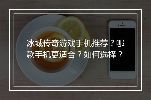 冰城传奇游戏手机推荐？哪款手机更适合？如何选择？