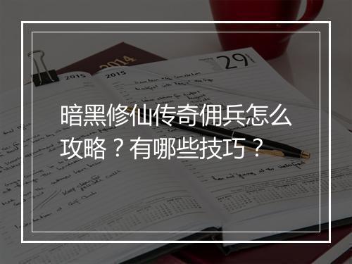 暗黑修仙传奇佣兵怎么攻略？有哪些技巧？