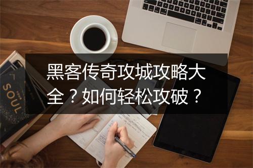 黑客传奇攻城攻略大全？如何轻松攻破？