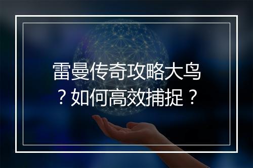 雷曼传奇攻略大鸟？如何高效捕捉？
