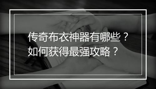 传奇布衣神器有哪些？如何获得最强攻略？
